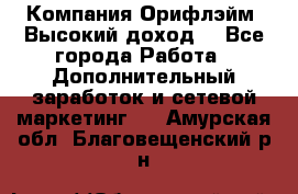 Компания Орифлэйм. Высокий доход. - Все города Работа » Дополнительный заработок и сетевой маркетинг   . Амурская обл.,Благовещенский р-н